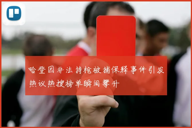 哈登因非法持枪被捕保释事件引发热议热搜榜单瞬间攀升