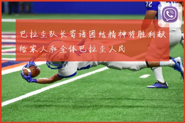 巴拉圭队长寄语团结精神将胜利献给家人和全体巴拉圭人民